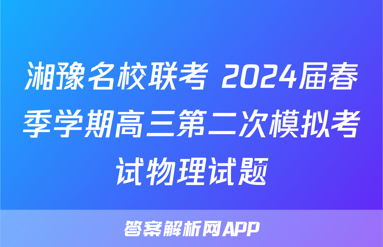 湘豫名校联考 2024届春季学期高三第二次模拟考试物理试题